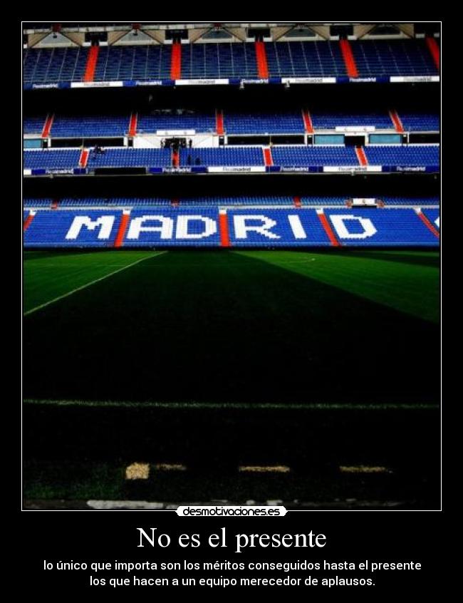 No es el presente - lo único que importa son los méritos conseguidos hasta el presente
los que hacen a un equipo merecedor de aplausos.