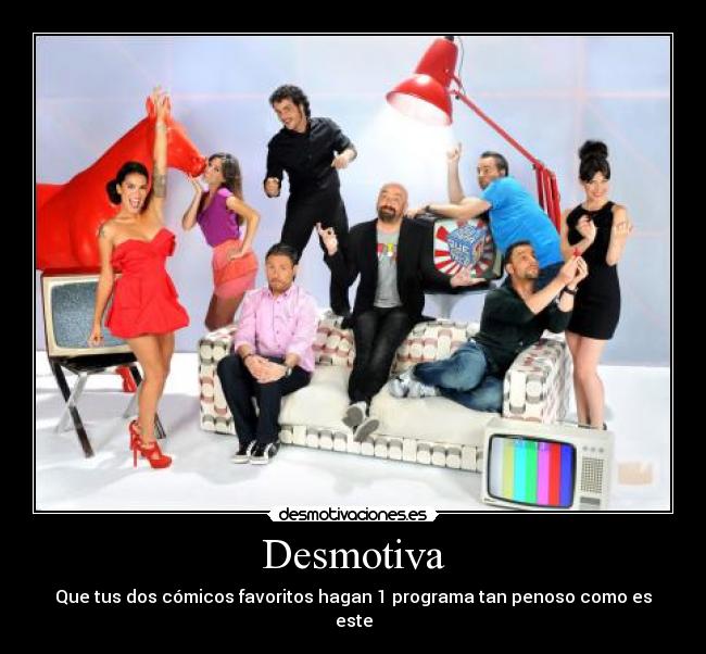 Desmotiva - Que tus dos cómicos favoritos hagan 1 programa tan penoso como es este