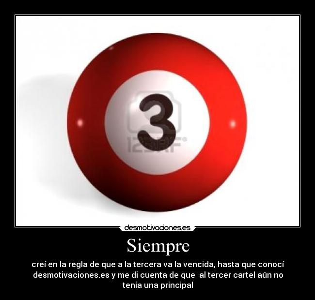 Siempre - creí en la regla de que a la tercera va la vencida, hasta que conocí
desmotivaciones.es y me di cuenta de que al tercer cartel aún no
tenia una principal