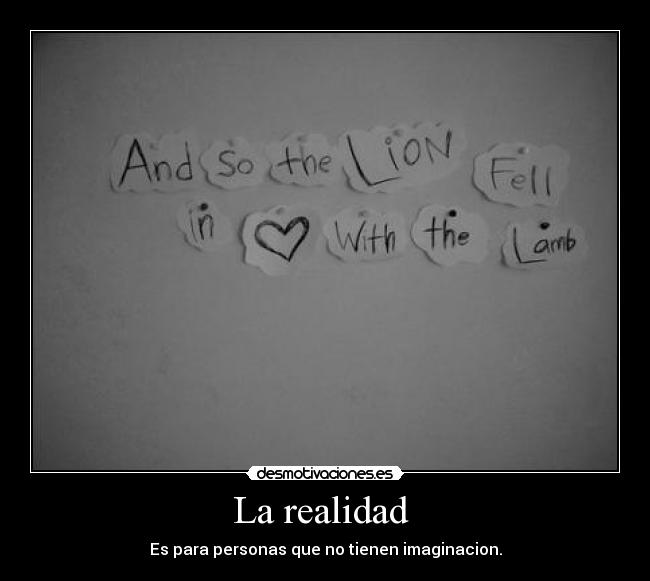 La realidad - Es para personas que no tienen imaginacion.