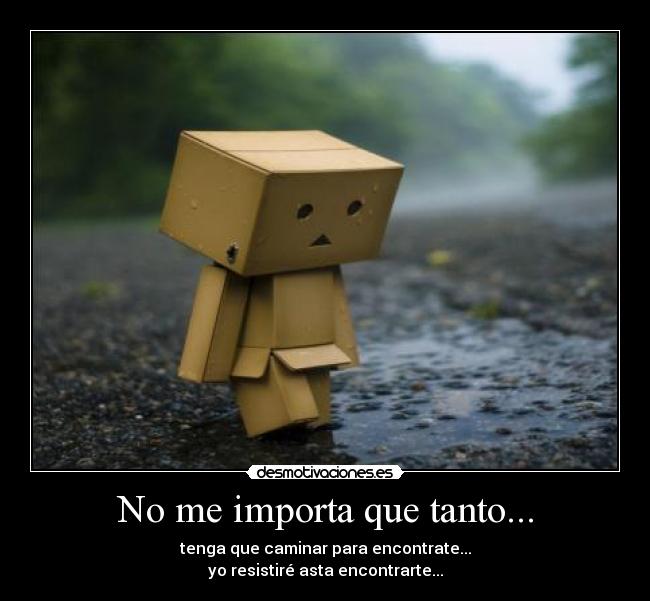 No me importa que tanto... - tenga que caminar para encontrate...
yo resistiré asta encontrarte...