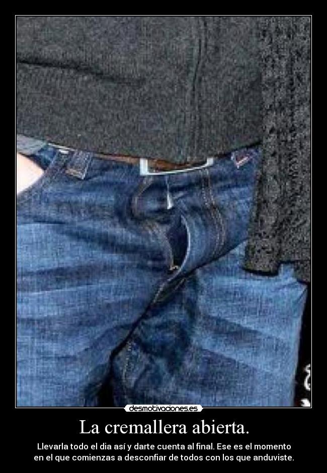 La cremallera abierta. - Llevarla todo el dia así y darte cuenta al final. Ese es el momento
en el que comienzas a desconfiar de todos con los que anduviste.