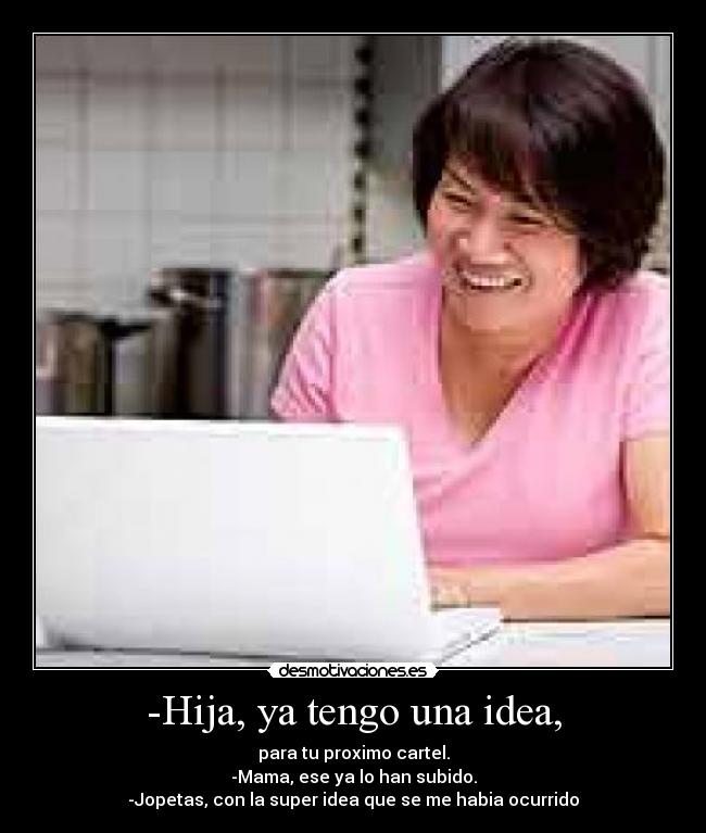 -Hija, ya tengo una idea, -