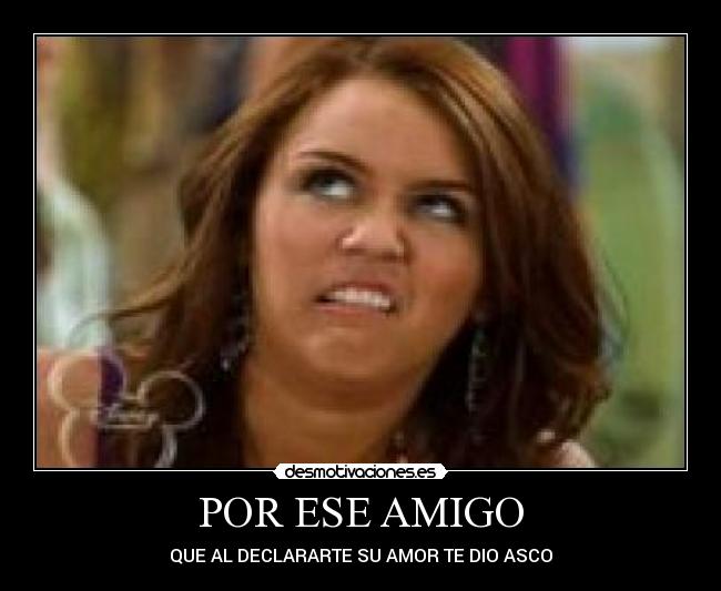 POR ESE AMIGO - QUE AL DECLARARTE SU AMOR TE DIO ASCO