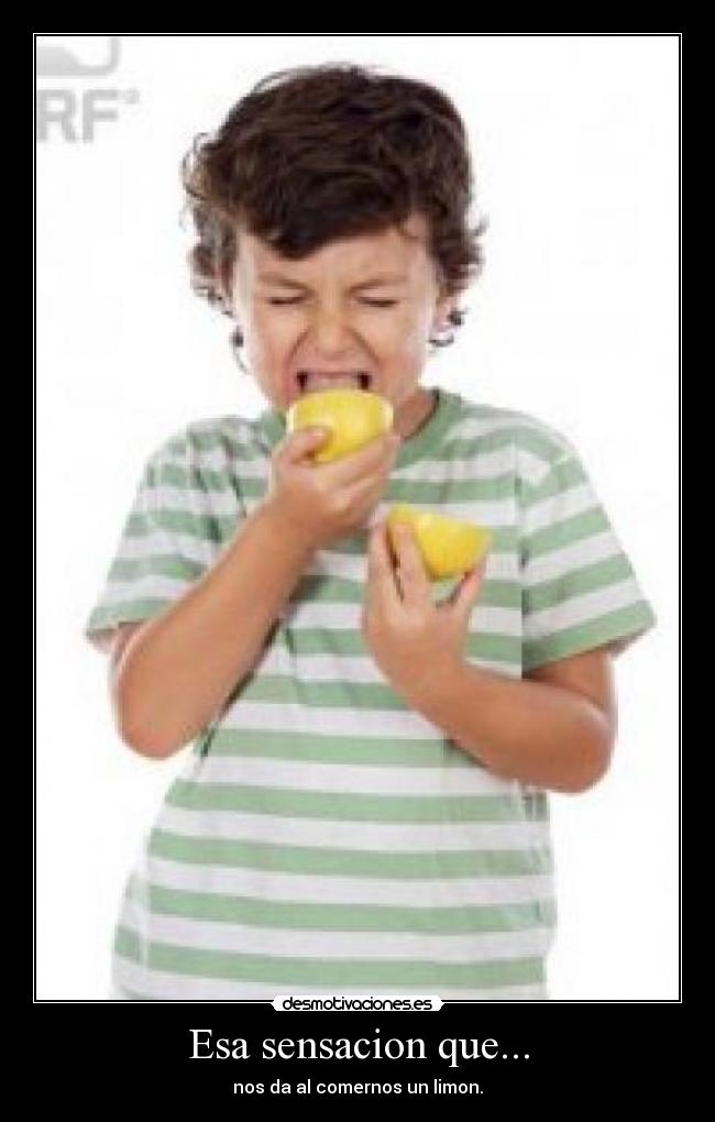 Esa sensacion que... - nos da al comernos un limon.