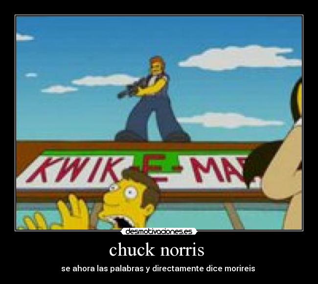 chuck norris  - se ahora las palabras y directamente dice morireis 