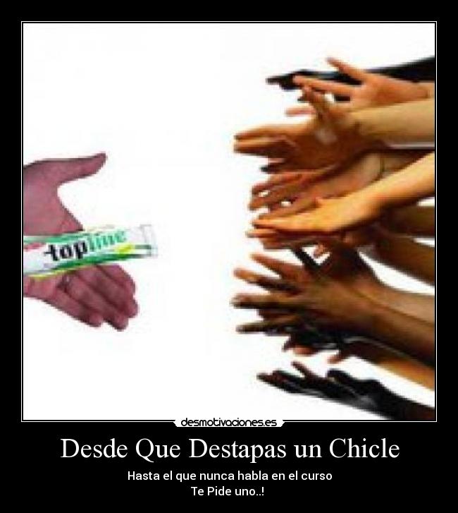 Desde Que Destapas un Chicle - Hasta el que nunca habla en el curso
Te Pide uno..! 
