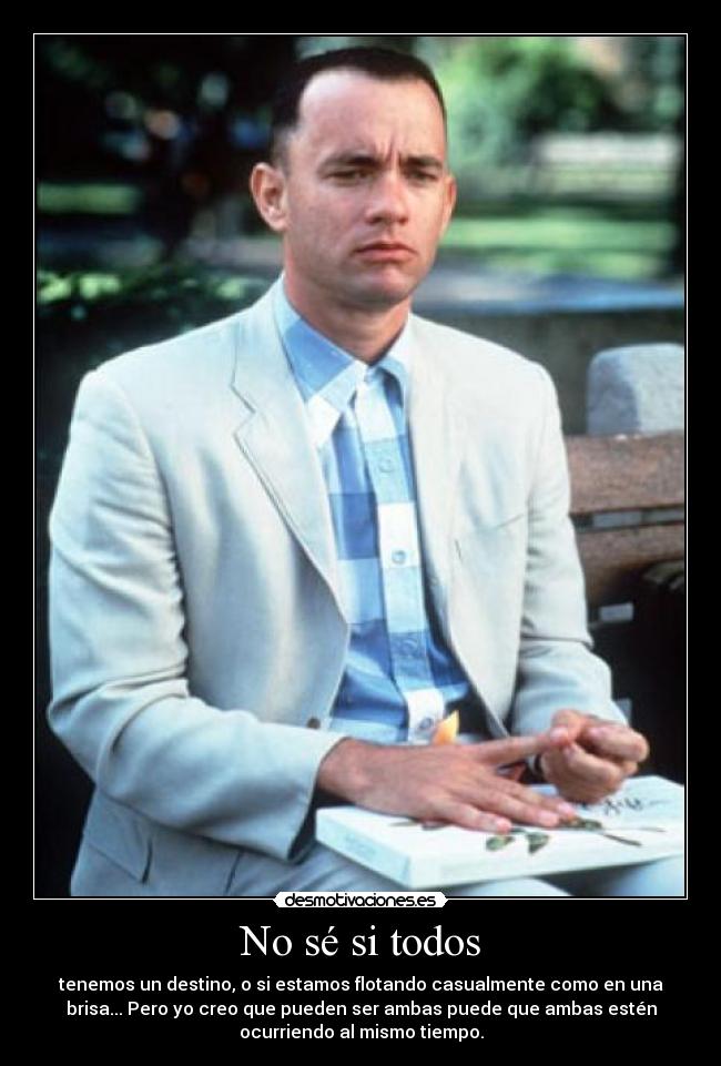 No sé si todos - tenemos un destino, o si estamos flotando casualmente como en una
brisa... Pero yo creo que pueden ser ambas puede que ambas estén
ocurriendo al mismo tiempo.