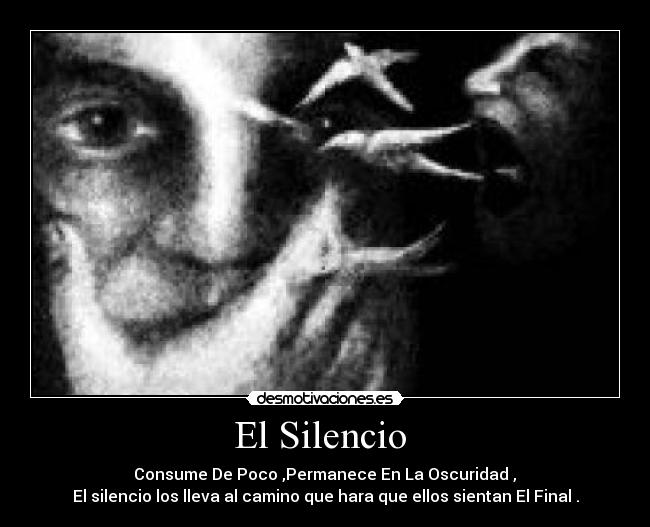 El Silencio  -  Consume De Poco ,Permanece En La Oscuridad , 
El silencio los lleva al camino que hara que ellos sientan El Final .