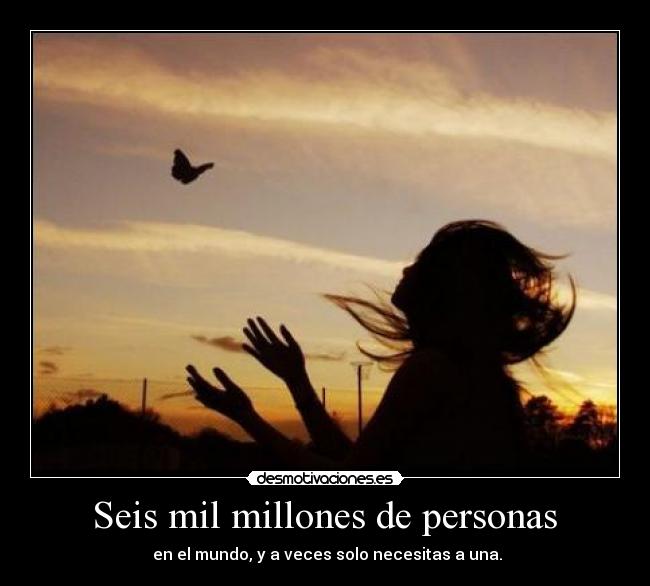 Seis mil millones de personas - en el mundo, y a veces solo necesitas a una.