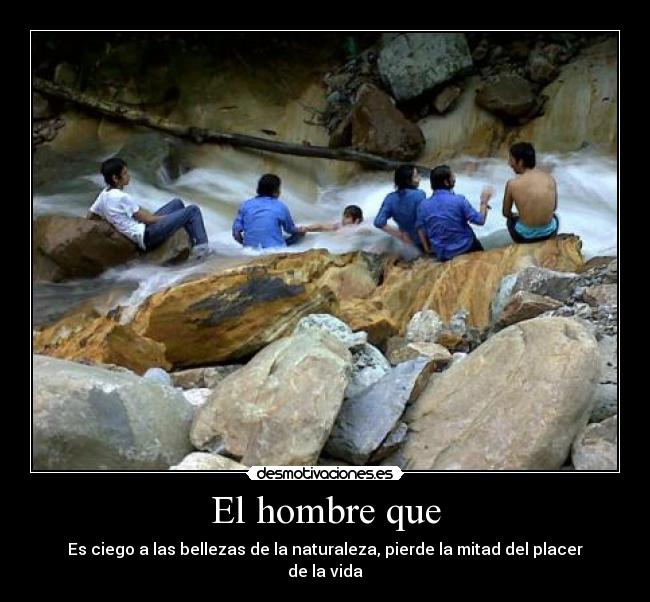 El hombre que - Es ciego a las bellezas de la naturaleza, pierde la mitad del placer de la vida