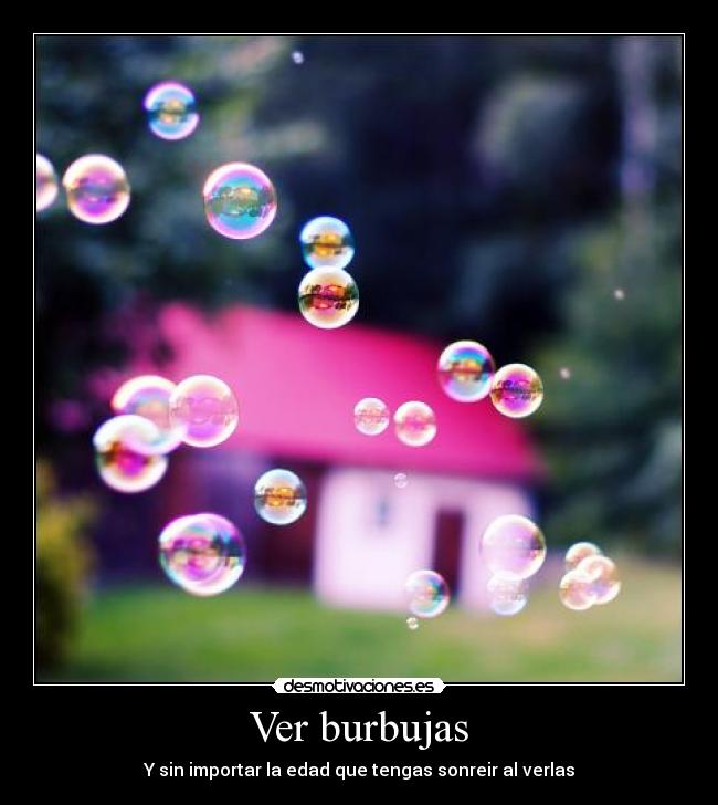 Ver burbujas - Y sin importar la edad que tengas sonreir al verlas