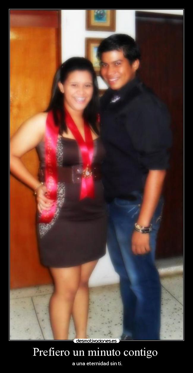 Prefiero un minuto contigo - a una eternidad sin ti.