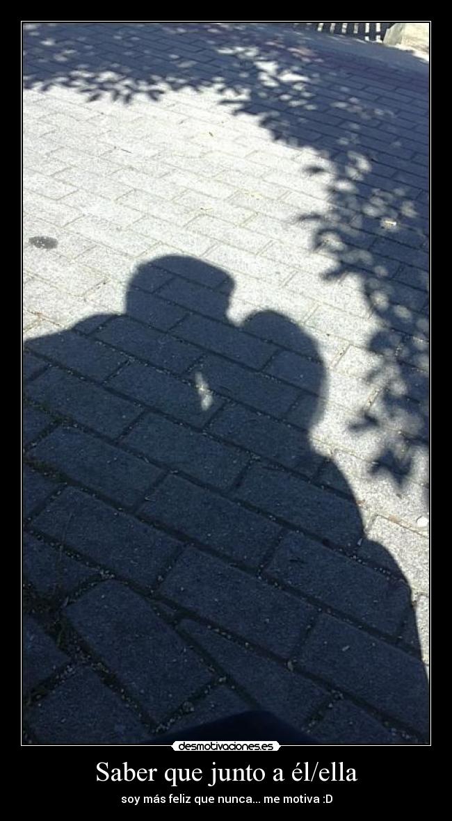 Saber que junto a él/ella - soy más feliz que nunca... me motiva :D