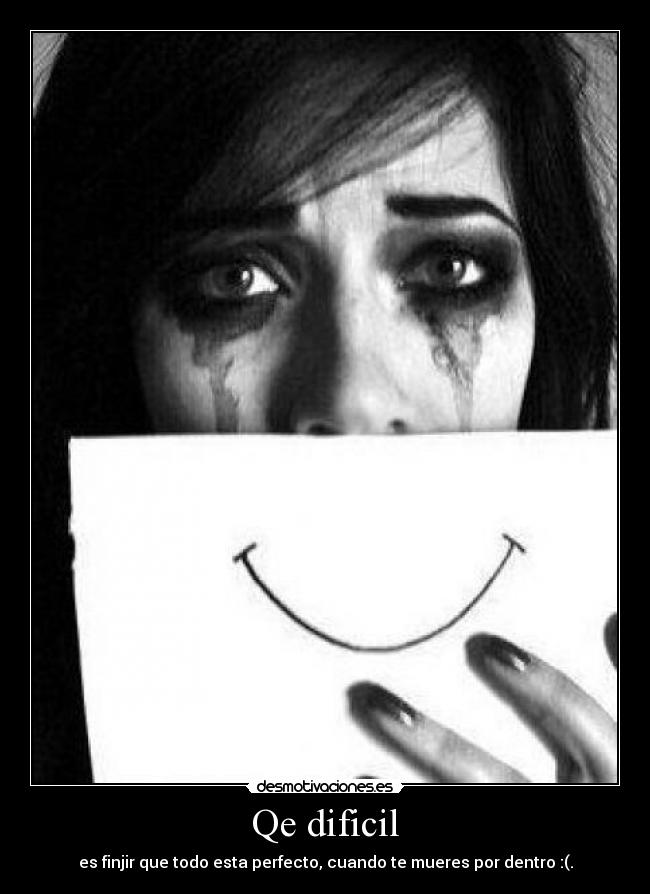 Qe dificil - es finjir que todo esta perfecto, cuando te mueres por dentro :(.