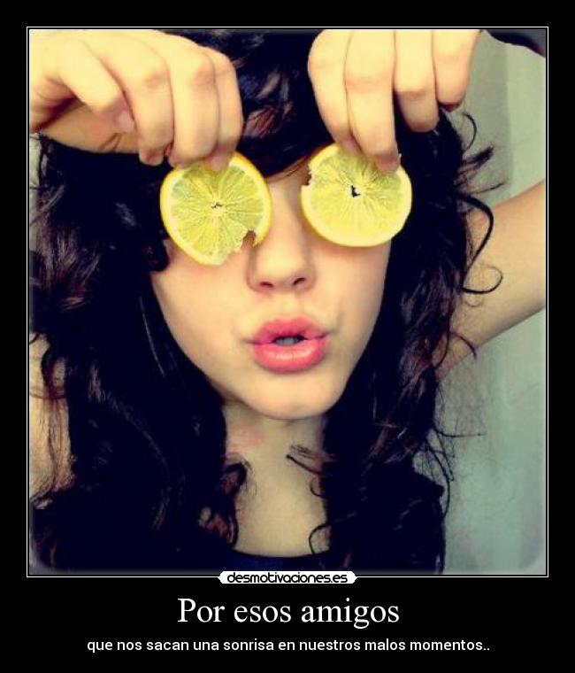 Por esos amigos - que nos sacan una sonrisa en nuestros malos momentos..