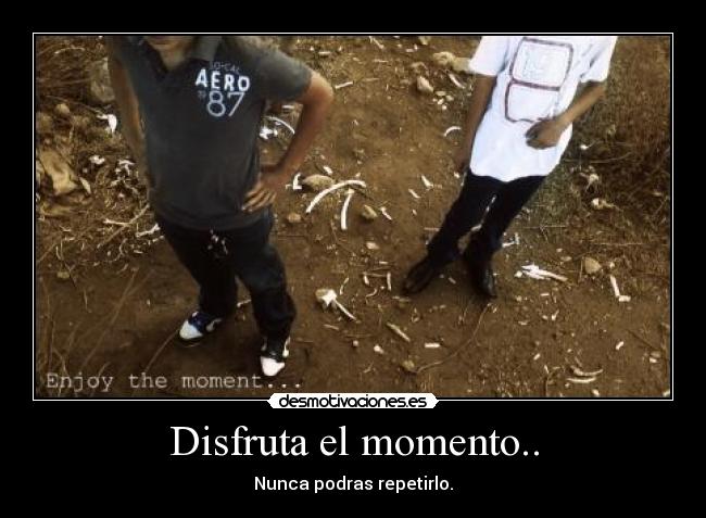 Disfruta el momento.. - 