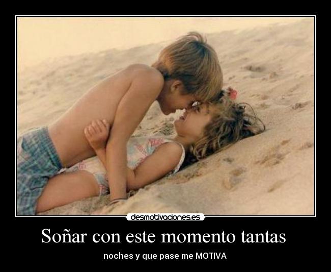 Soñar con este momento tantas  - noches y que pase me MOTIVA 