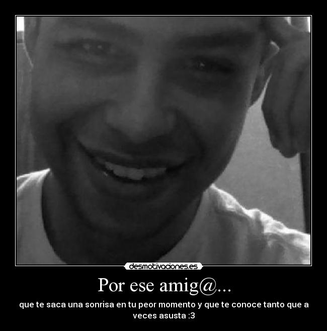 Por ese amig@... - que te saca una sonrisa en tu peor momento y que te conoce tanto que a
veces asusta :3