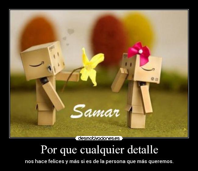 Por que cualquier detalle - nos hace felices y más si es de la persona que más queremos.