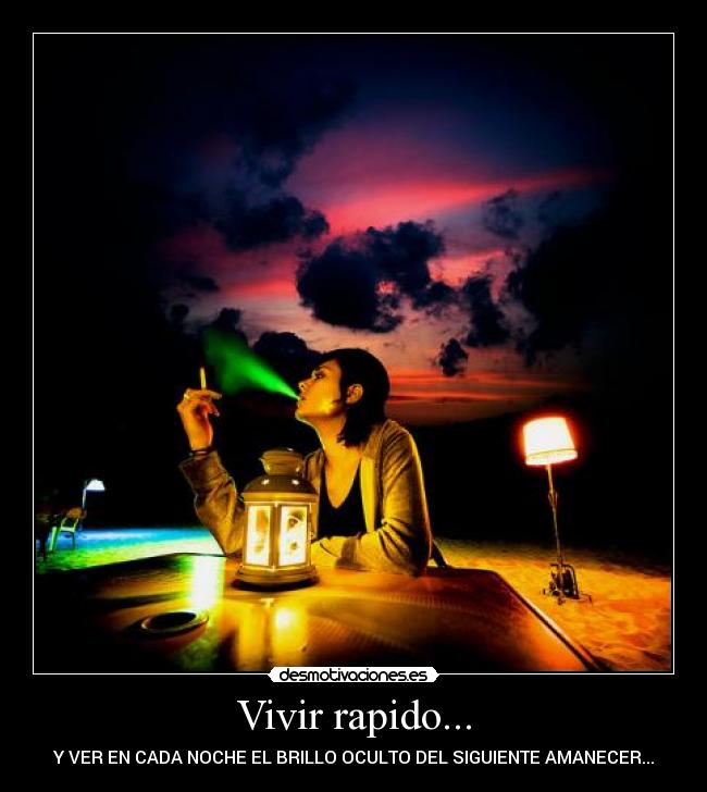 Vivir rapido... - Y VER EN CADA NOCHE EL BRILLO OCULTO DEL SIGUIENTE AMANECER...