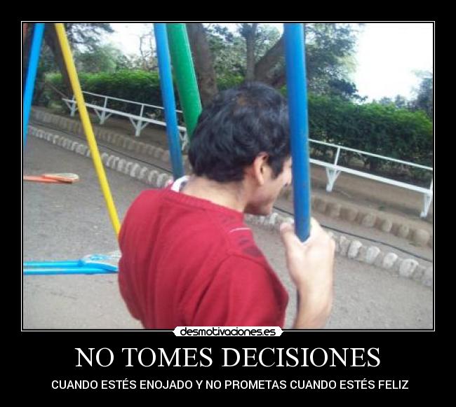 NO TOMES DECISIONES -  CUANDO ESTÉS ENOJADO Y NO PROMETAS CUANDO ESTÉS FELIZ