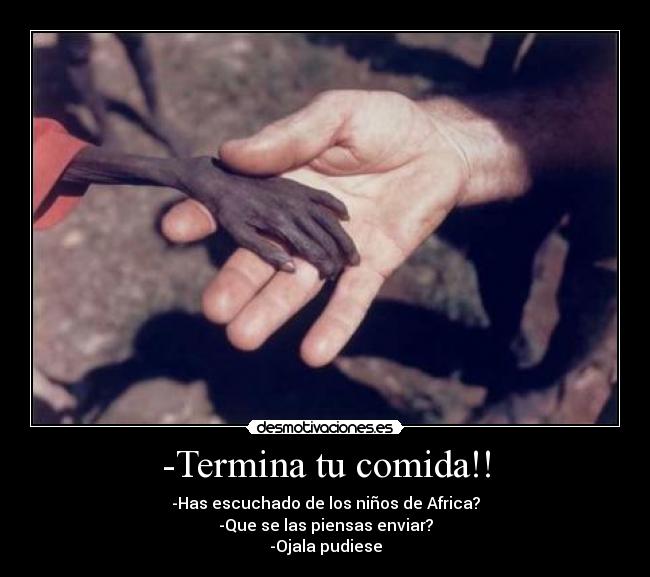 -Termina tu comida!! - -Has escuchado de los niños de Africa?
-Que se las piensas enviar?
-Ojala pudiese