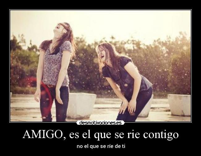 AMIGO, es el que se rie contigo -