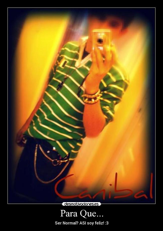 Para Que... - Ser Normal? ASI soy feliz! :3