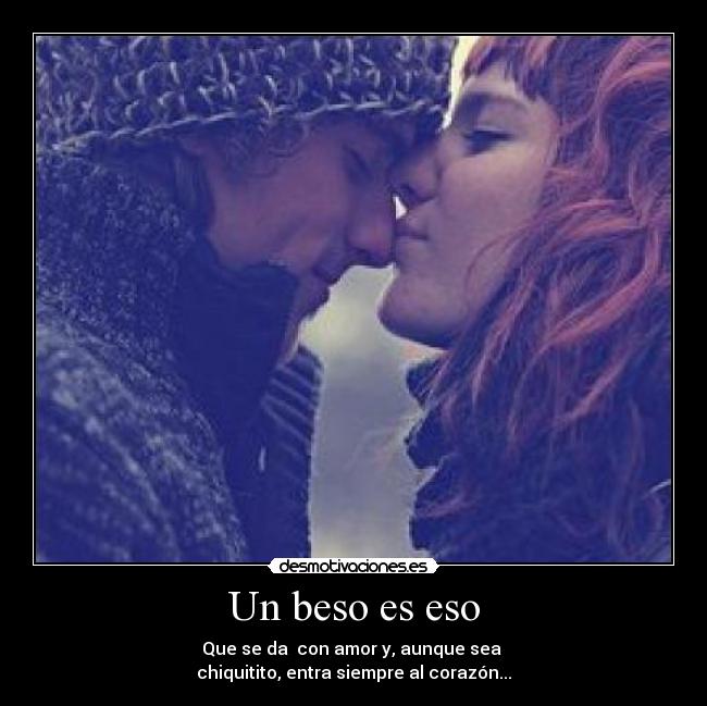 Un beso es eso - Que se da  con amor y, aunque sea 
chiquitito, entra siempre al corazón...