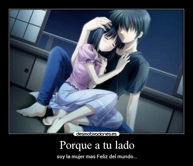 Porque a tu lado - soy la mujer mas Feliz del mundo...