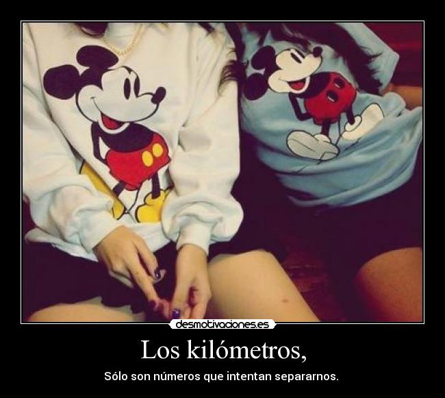 Los kilómetros, - Sólo son números que intentan separarnos. 