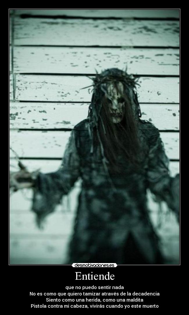 Entiende - que no puedo sentir nada
No es como que quiero tamizar através de la decadencia
Siento como una herida, como una maldita
Pistola contra mi cabeza, vivirás cuando yo este muerto