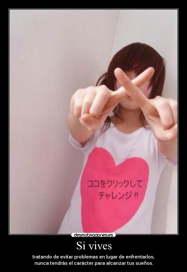 Si vives - tratando de evitar problemas en lugar de enfrentarlos,
nunca tendrás el carácter para alcanzar tus sueños.