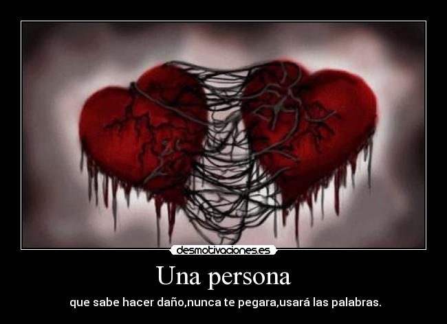 Una persona -  que sabe hacer daño,nunca te pegara,usará las palabras.