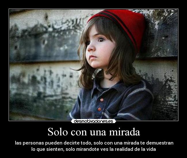 Solo con una mirada -  las personas pueden decirte todo, solo con una mirada te demuestran
lo que sienten, solo mirandote ves la realidad de la vida