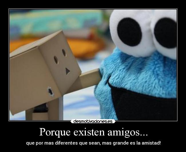Porque existen amigos... - que por mas diferentes que sean, mas grande es la amistad!