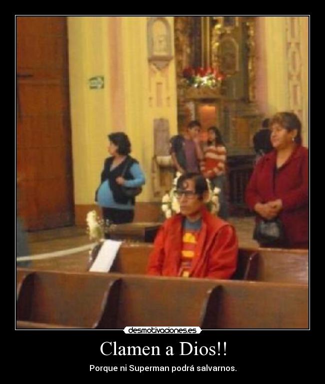 Clamen a Dios!! - Porque ni Superman podrá salvarnos.