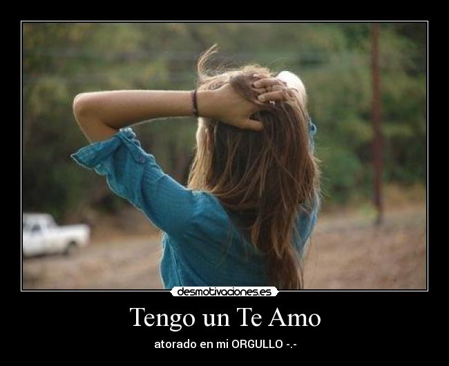 Tengo un Te Amo - atorado en mi ORGULLO -.-