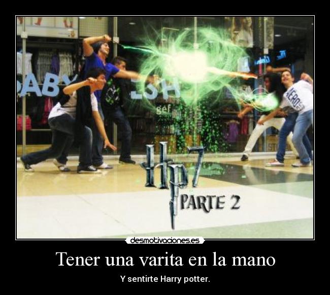 Tener una varita en la mano - Y sentirte Harry potter.