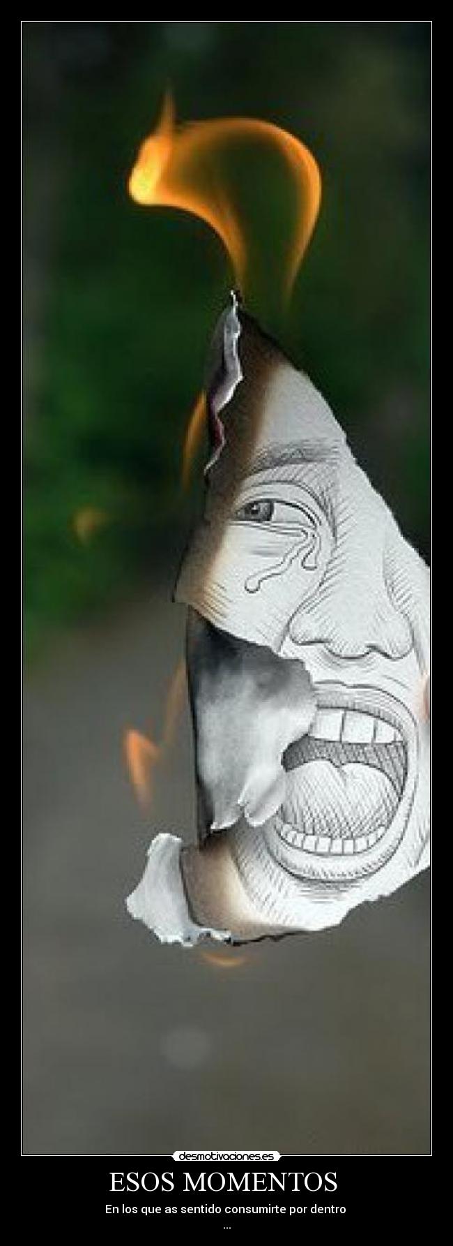 ESOS MOMENTOS - En los que as sentido consumirte por dentro
...