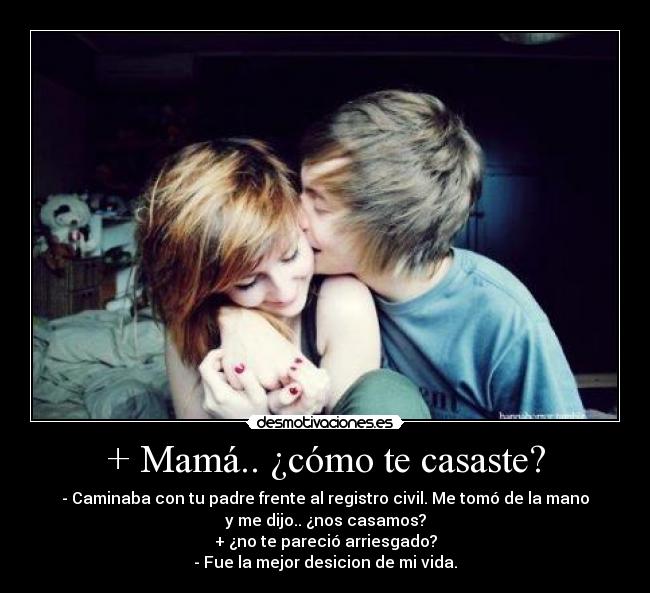 + Mamá.. ¿cómo te casaste? -
