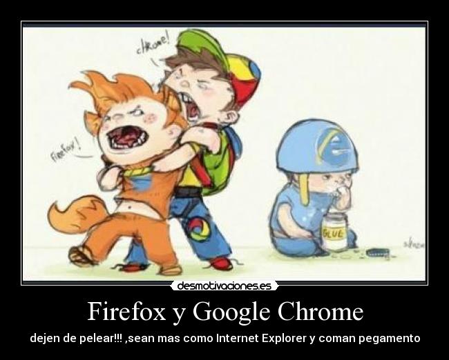 Firefox y Google Chrome - dejen de pelear!!! ,sean mas como Internet Explorer y coman pegamento