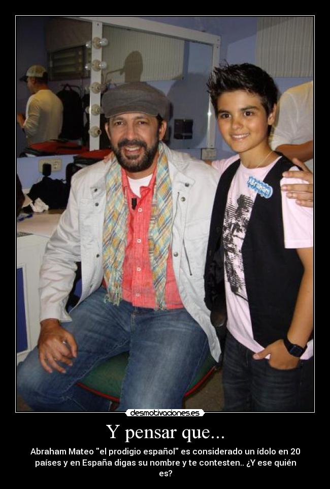 Y pensar que... - Abraham Mateo el prodigio español es considerado un ídolo en 20
países y en España digas su nombre y te contesten.. ¿Y ese quién
es?