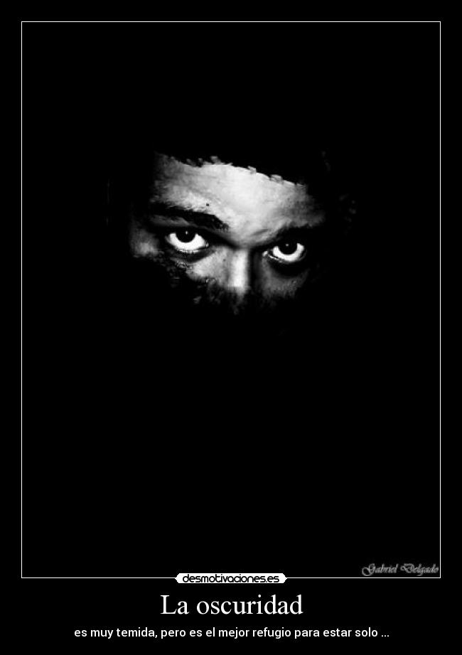 La oscuridad - es muy temida, pero es el mejor refugio para estar solo ...