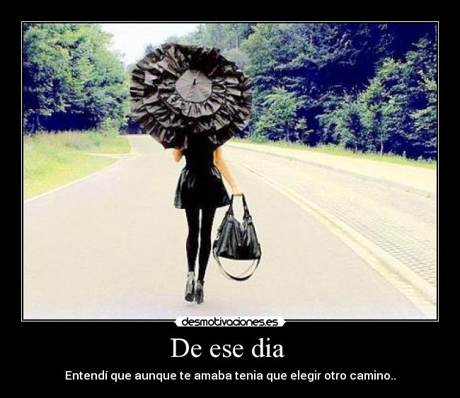 De ese dia - Entendí que aunque te amaba tenia que elegir otro camino..