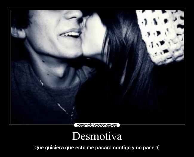 Desmotiva - Que quisiera que esto me pasara contigo y no pase :(