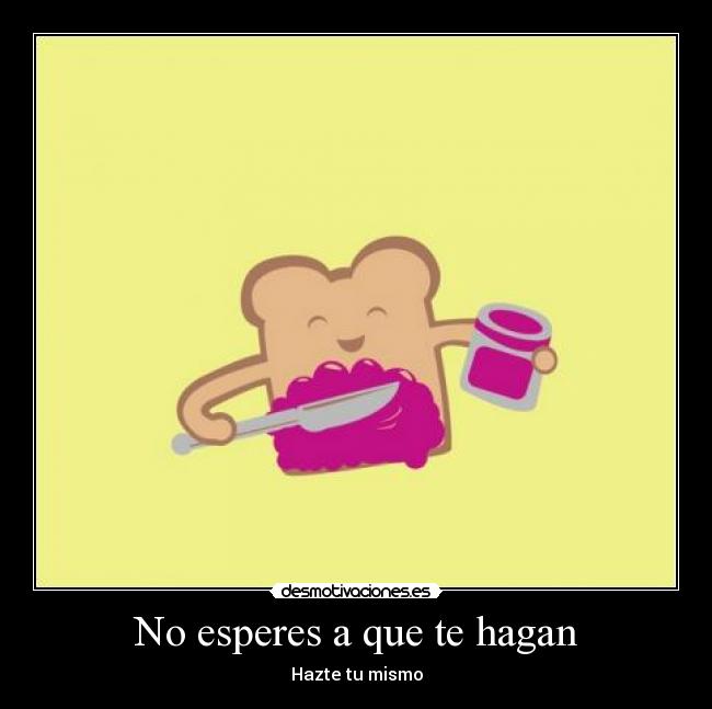 No esperes a que te hagan - Hazte tu mismo