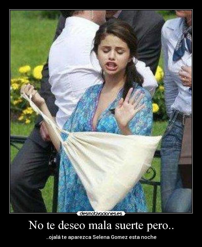 No te deseo mala suerte pero.. - ..ojalá te aparezca Selena Gomez esta noche