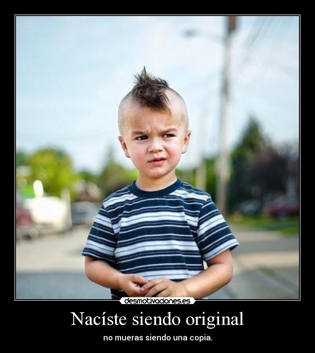 Nacíste siendo original - no mueras siendo una copia.